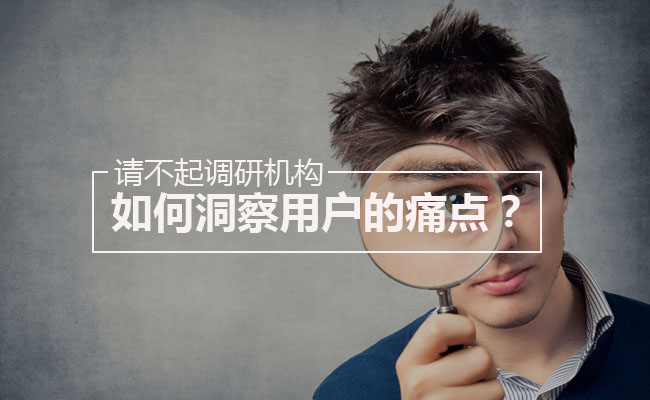 请不起调研机构,如何洞察用户的痛点?